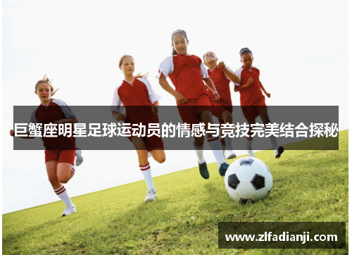 巨蟹座明星足球运动员的情感与竞技完美结合探秘