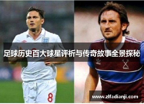 足球历史百大球星评析与传奇故事全景探秘
