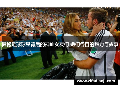 揭秘足球球星背后的神仙女友们 她们各自的魅力与故事