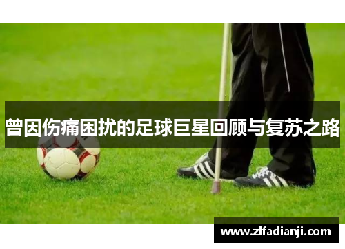 曾因伤痛困扰的足球巨星回顾与复苏之路
