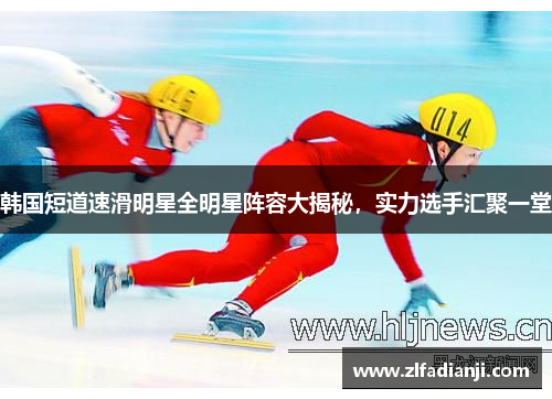 韩国短道速滑明星全明星阵容大揭秘，实力选手汇聚一堂
