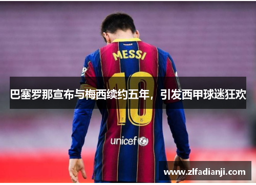 巴塞罗那宣布与梅西续约五年，引发西甲球迷狂欢