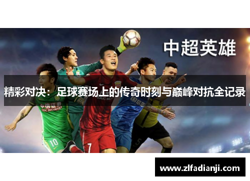 精彩对决：足球赛场上的传奇时刻与巅峰对抗全记录
