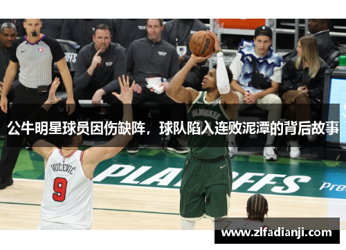 公牛明星球员因伤缺阵，球队陷入连败泥潭的背后故事